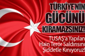 TUSAŞ’a Yapılan Hain Terör Saldırısını Şiddetle Kınıyoruz! Türkiye’nin Gücünü Kıramazsınız!