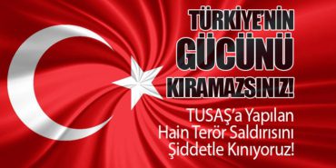 TUSAŞ’a Yapılan Hain Terör Saldırısını Şiddetle Kınıyoruz! Türkiye’nin Gücünü Kıramazsınız!