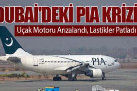 Dubai'deki PIA Krizi: Uçak Motoru Arızalandı, Lastikler Patladı
