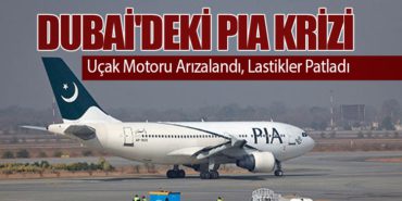 Dubai’deki PIA Krizi: Uçak Motoru Arızalandı, Lastikler Patladı