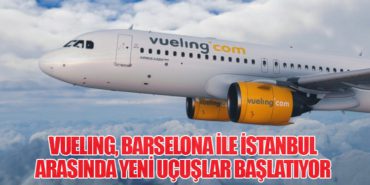 Vueling, Barselona ile İstanbul Arasında Yeni Uçuşlar Başlatıyor