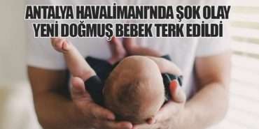 Antalya Havalimanı’nda Şok Olay: Yeni Doğmuş Bebek Terk Edildi