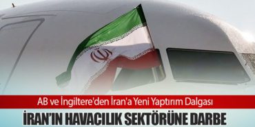 AB ve İngiltere’den İran’a Yeni Yaptırım Dalgası. İran’ın Havacılık Sektörüne Darbe