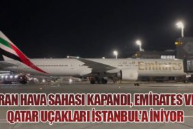 İran Hava Sahası Kapandı, Emirates ve Qatar Uçakları İstanbul'a İniyor