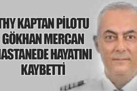Türk Hava Yolları Kaptan Pilotu Gökhan Mercan Hastanede Hayatını Kaybetti