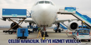 Çelebi Havacılık, THY’ye Hizmet Verecek