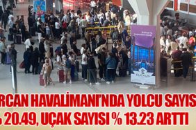 Ercan Havalimanı’nda Yolcu sayısı % 20.49, uçak sayısı % 13.23 arttı 