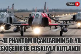 F-4E Phantom Uçaklarının 50. Yılı Eskişehir’de Coşkuyla Kutlandı