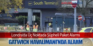 Londra’da Üç Noktada Şüpheli Paket Alarmı: Gatwick Havalimanı’nda Alarm