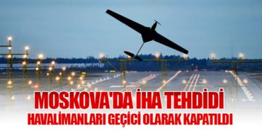 Moskova’da İHA Tehdidi: Havalimanları Geçici Olarak Kapatıldı