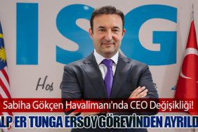 Sabiha Gökçen Havalimanı'nda CEO Değişikliği! Alp Er Tunga Ersoy Görevinden Ayrıldı