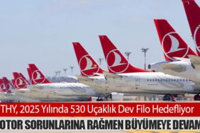 THY, 2025 Yılında 530 Uçaklık Dev Filo Hedefliyor: Motor Sorunlarına Rağmen Büyümeye Devam