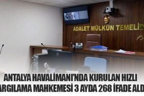 Antalya Havalimanı’nda Kurulan Hızlı Yargılama Mahkemesi 3 Ayda 268 İfade Aldı