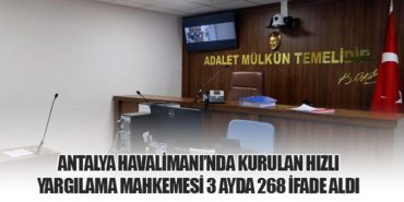Antalya Havalimanı’nda Kurulan Hızlı Yargılama Mahkemesi 3 Ayda 268 İfade Aldı