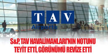 S&P, TAV Havalimanları’nın Notunu Teyit Etti, Görünümü Revize Etti