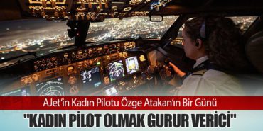 AJet’in Kadın Pilotu Özge Atakan’ın Bir Günü: “Kadın Pilot Olmak Gurur Verici”