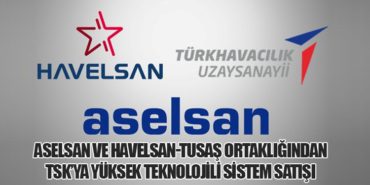 Aselsan ve Havelsan-Tusaş Ortaklığından TSK’ya Yüksek Teknolojili Sistem Satışı