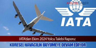 IATA’dan Ekim 2024 Yolcu Talebi Raporu: Küresel Havacılık Büyümeye Devam Ediyor