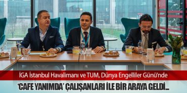 İGA İstanbul Havalimanı ve TUM, Dünya Engelliler Günü’nde  ‘Cafe Yanımda’ Çalışanları ile Bir Araya Geldi…