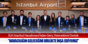 İGA İstanbul Havalimanı’ndan Genç Yeteneklere Destek: “Havacılığın Geleceğini Birlikte İnşa Ediyoruz”