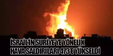 İsrail’in Suriye’ye Yönelik Hava Saldırıları 473’e Yükseldi