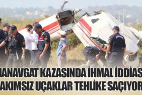 Manavgat Kazasında İhmal İddiası: Bakımsız Uçaklar Tehlike Saçıyor