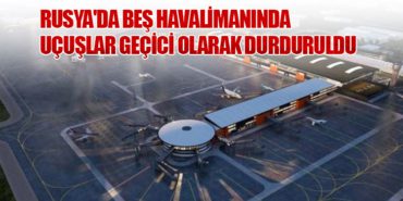 Rusya’da Beş Havalimanında Uçuşlar Geçici Olarak Durduruldu