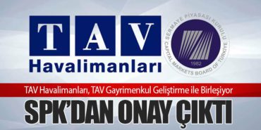 TAV Havalimanları, TAV Gayrimenkul Geliştirme ile Birleşiyor: SPK’dan Onay Çıktı