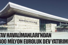 TAV Havalimanları'ndan 300 Milyon Euroluk Dev Yatırım