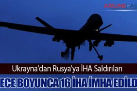 Ukrayna'dan Rusya'ya İHA Saldırıları: Gece Boyunca 16 İHA İmha Edildi