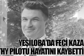 Yeşiloba’da Feci Kaza: THY Pilotu Hayatını Kaybetti