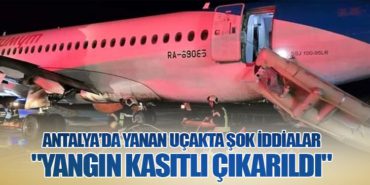 Antalya’da Yanan Uçakta Şok İddialar: “Yangın Kasıtlı Çıkarıldı”