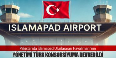 Pakistan’da İslamabad Uluslararası Havalimanı’nın Yönetimi Türk Konsorsiyuma Devredildi