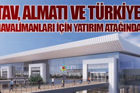 TAV Havalimanları, Kazakistan’daki Almatı Havalimanı’na 150-300 Milyon Euro Yatırım Yapacak