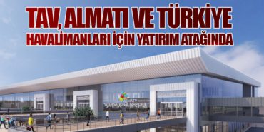 TAV Havalimanları, Kazakistan’daki Almatı Havalimanı’na 150-300 Milyon Euro Yatırım Yapacak