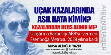 Uçak kazalarında asıl hata kimin? Ulaştırma Bakanlığı ABB’ye vermedi Esenboğa Metrosu 2028 yılına kaldı 