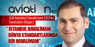 iGA İstanbul Havalimanı CEO’su Selahattin Bilgen: ” İstanbul Havalimanı Dünya Standartlarında Bir Havalimanı”