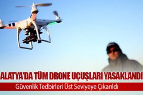 Malatya'da Tüm Drone Uçuşları Yasaklandı! Güvenlik Tedbirleri Üst Seviyeye Çıkarıldı