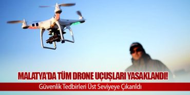 Malatya’da Tüm Drone Uçuşları Yasaklandı! Güvenlik Tedbirleri Üst Seviyeye Çıkarıldı