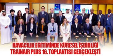 Havacılık Eğitiminde Küresel İşbirliği: TRAINAIR PLUS 16. Toplantısı Gerçekleşti