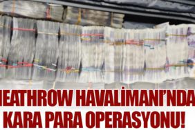 Heathrow Havalimanı’nda Kara Para Operasyonu!