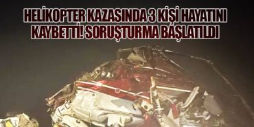 Helikopter Kazasında 3 Kişi Hayatını Kaybetti! Soruşturma Başlatıldı