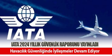 IATA 2024 Yıllık Güvenlik Raporunu Yayınladı: Havacılık Güvenliğinde İyileşmeler Devam Ediyor