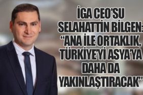 İGA CEO’su Selahattin Bilgen: “ANA ile Ortaklık, Türkiye’yi Asya’ya Daha da Yakınlaştıracak”