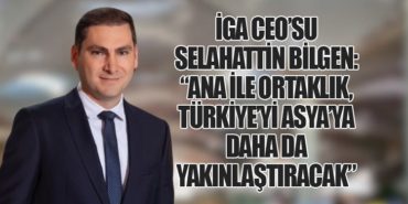 İGA CEO’su Selahattin Bilgen: “ANA ile Ortaklık, Türkiye’yi Asya’ya Daha da Yakınlaştıracak”