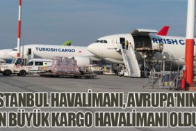 İstanbul Havalimanı, Avrupa'nın En Büyük Kargo Havalimanı Oldu