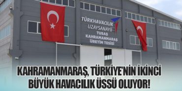 Kahramanmaraş, Türkiye’nin İkinci Büyük Havacılık Üssü Oluyor!