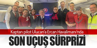Kaptan pilot Ulucan’a Ercan Havalimanı’nda son uçuş sürprizi