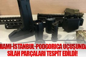 Miami-İstanbul-Podgorica Uçuşunda Silah Parçaları Tespit Edildi!