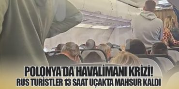 Polonya’da Havalimanı Krizi! Rus Turistler 13 Saat Uçakta Mahsur Kaldı